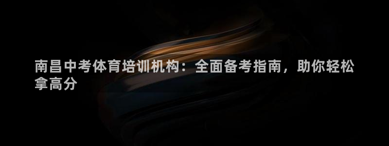 欧陆娱乐登录平台：南昌中考体育培训机构：全面备考指南