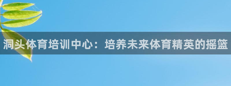 欧陆娱乐官网注册中心在哪：洞头体育培训中心：培养未来