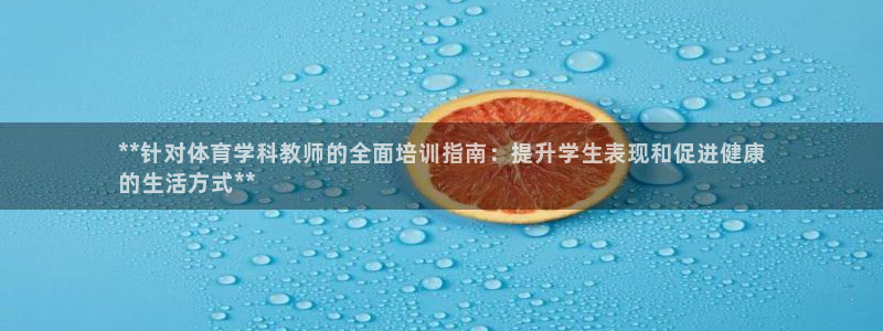 欧陆娱乐计划app官方正版安装下载：**针对体育学科教师的全