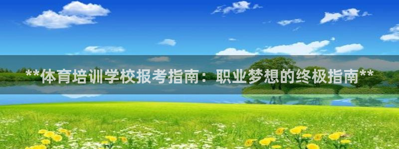 欧陆娱乐注册链接：**体育培训学校报考指南：职业梦想