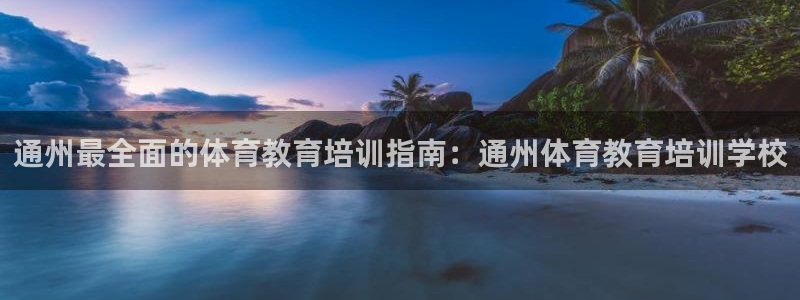 欧陆娱乐简介：通州最全面的体育教育培训指南：通州体育教育培训