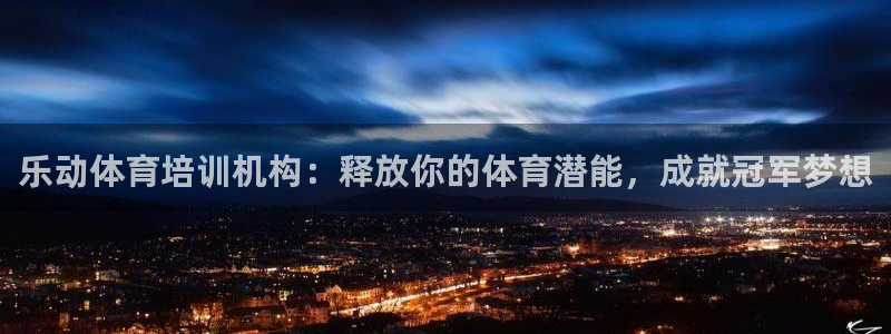 欧陆娱乐能提现嘛安全吗：乐动体育培训机构：释放你的体育潜能，