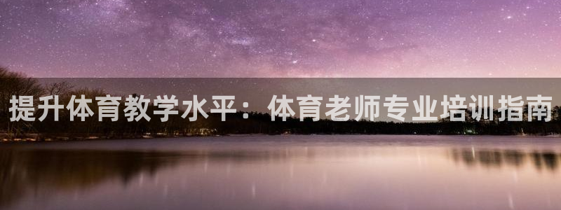 欧陆娱乐请输入USDT地址：提升体育教学水平：体育老师专业培