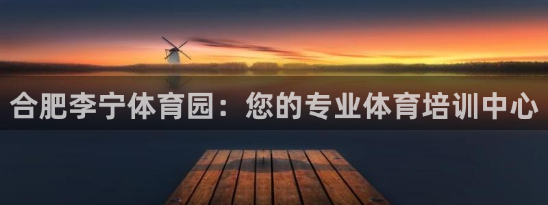 欧陆娱乐合法吗?：合肥李宁体育园：您的专业体育培训中心