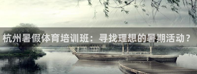 欧陆娱乐百科大全：杭州暑假体育培训班：寻找理想的暑期