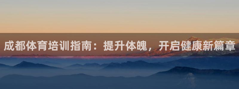 欧陆娱乐官网下载安装最新版：成都体育培训指南：提升体