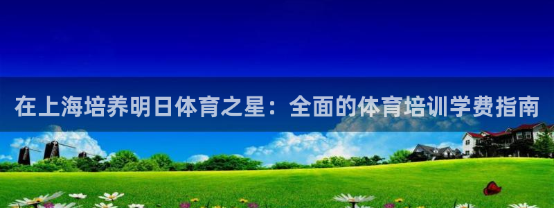 欧陆娱乐官网下载安装最新版：在上海培养明日体育之星：全面的体