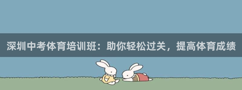 欧陆娱乐讲7O777：深圳中考体育培训班：助你轻松过