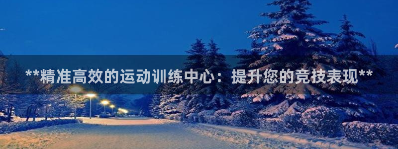 欧陆官网下载：**精准高效的运动训练中心：提升您的竞