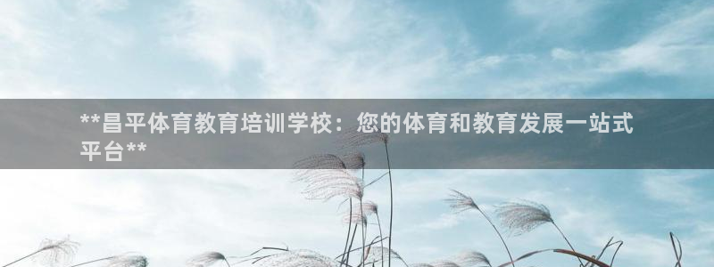 欧陆娱乐计划预测软件：**昌平体育教育培训学校：您的