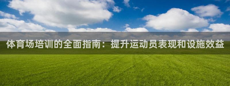 欧陆娱乐登陆官网下载：体育场培训的全面指南：提升运动