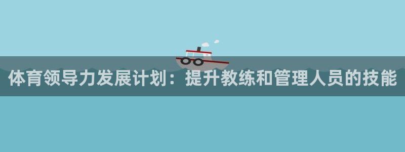 欧陆娱乐登陆官网入口：体育领导力发展计划：提升教练和