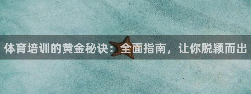 欧陆娱乐是正规吗?：体育培训的黄金秘诀：全面指南，让你脱颖而