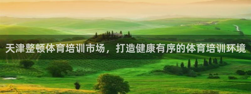 欧陆娱乐客服人工电话：天津整顿体育培训市场，打造健康