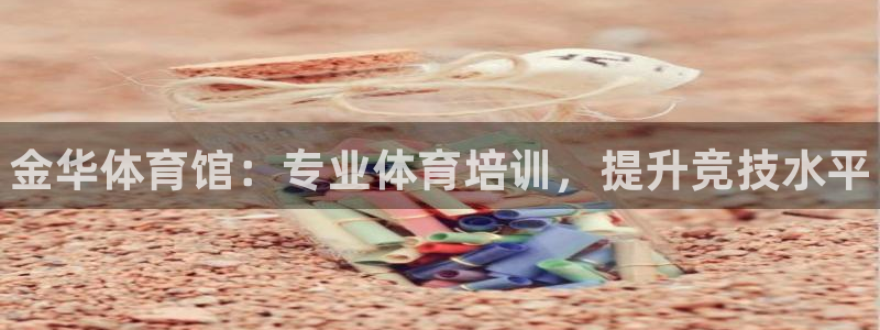 欧陆娱乐测试官网：金华体育馆：专业体育培训，提升竞技水平
