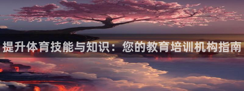 欧陆娱乐官方客服电话：提升体育技能与知识：您的教育培