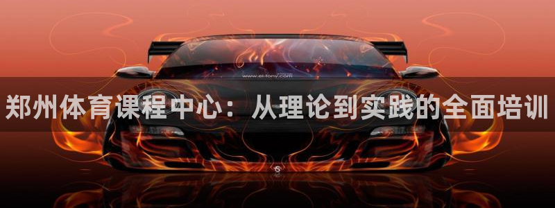 欧陆娱乐官网首页入口：郑州体育课程中心：从理论到实践的全面培