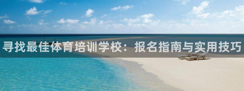 欧陆娱乐平台登录不上怎么回事：寻找最佳体育培训学校：