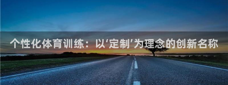 欧陆娱乐怎么注册会员：个性化体育训练：以‘定制’为理念的创新